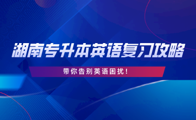 2024年湖南專(zhuān)升本英語(yǔ)復(fù)習(xí)攻略，告別英語(yǔ)困擾！.png