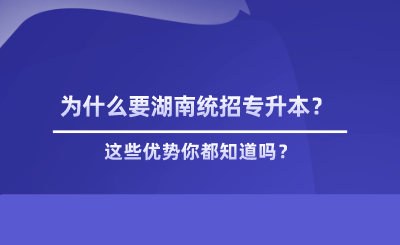 為什么要湖南統(tǒng)招專升本？這些優(yōu)勢你都知道嗎？.png