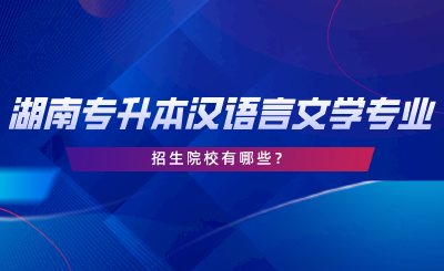 湖南專升本漢語言文學專業(yè)招生院校有哪些？.png