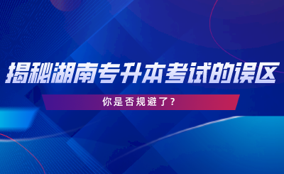 揭秘湖南專升本考試的誤區(qū)，你是否規(guī)避了.png