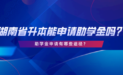湖南省專升本可以申請(qǐng)助學(xué)金嗎？助學(xué)金申請(qǐng)有哪些途徑.png