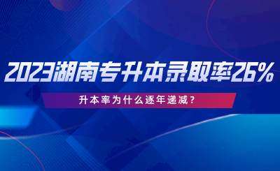 2023湖南專升本錄取率僅26%，升本率為什么逐年遞減.png