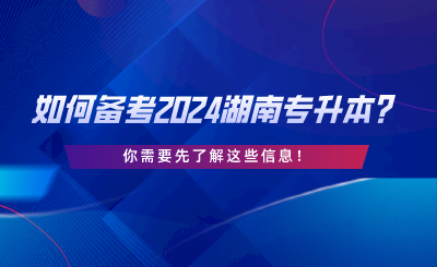 如何備考2024湖南專升本？你需要先了解這些信息.png