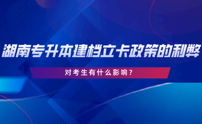 湖南專升本建檔立卡政策的利弊，對考生有什么影響.png