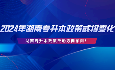 2024年湖南專升本政策或?qū)⒆兓「膭臃较蝾A(yù)測.png