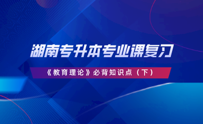 湖南專升本專業(yè)課復(fù)習(xí)《教育理論》必背知識點(diǎn)（下）.png