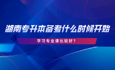 備考湖南專升本什么時候開始學(xué)習(xí)專業(yè)課比較好.png