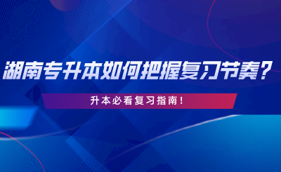 2024年湖南專升本如何把握復(fù)習(xí)節(jié)奏？升本必看復(fù)習(xí)指南.png