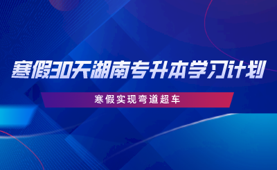 寒假30天湖南專升本學(xué)習(xí)計(jì)劃，寒假實(shí)現(xiàn)彎道超車.png