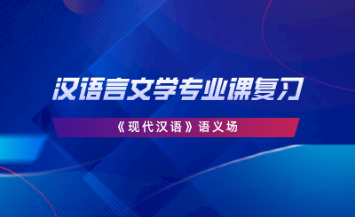 漢語言文學(xué)專業(yè)課復(fù)習(xí)《現(xiàn)代漢語》語義場(chǎng).png