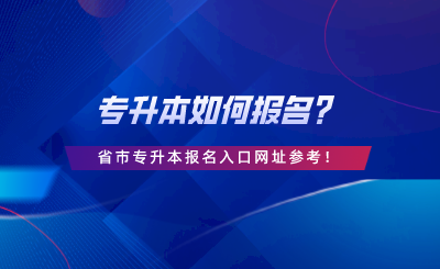 專升本如何報名？28省市專升本報名入口網(wǎng)址參考.png