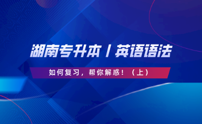 湖南專升本丨英語語法如何復(fù)習(xí)，幫你解惑?。ㄉ希?png