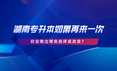 湖南專升本如果再來一次，你會做出哪些選擇或改變.png