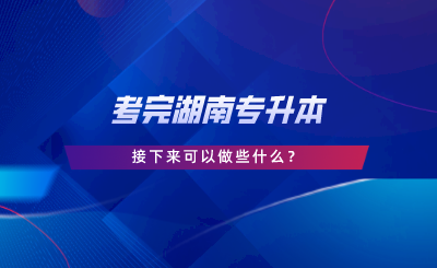 考完湖南專升本，接下來(lái)可以做些什么.png