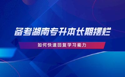 備考湖南專升本長(zhǎng)期擺爛，如何快速回復(fù)學(xué)習(xí)能力.png