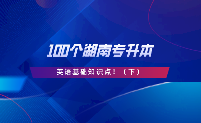 請查收這100個湖南專升本英語基礎知識點！.png