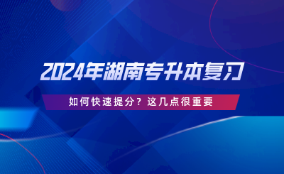 2024年湖南專升本復(fù)習(xí)如何快速提分？這幾點(diǎn)很重要.png