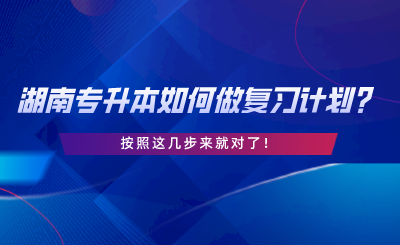 湖南專升本如何做復(fù)習(xí)計(jì)劃？按照這幾步來就對(duì)了.png