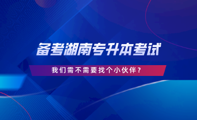 備考湖南專升本考試，我們需不需要找個(gè)小伙伴.png