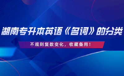 湖南專升本英語《名詞》的分類、不規(guī)則復數(shù)變化，收藏備用.png