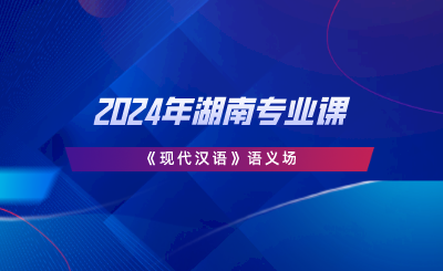 2024年湖南專業(yè)課《現(xiàn)代漢語》語義場.png