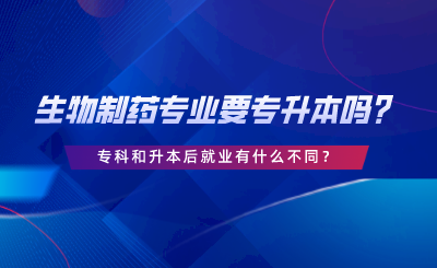 生物制藥專業(yè)要專升本嗎？專科和升本后就業(yè)有什么不同.png