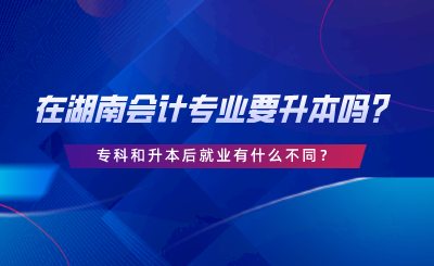 在湖南會計專業(yè)要升本嗎？?？坪蜕竞缶蜆I(yè)有什么不同.png