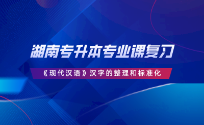 湖南專升本專業(yè)課復習《現(xiàn)代漢語》漢字的整理和標準化.png