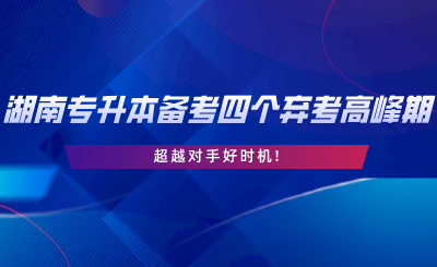 2024年湖南專升本備考四個(gè)棄考高峰期，超越對手好時(shí)機(jī).png