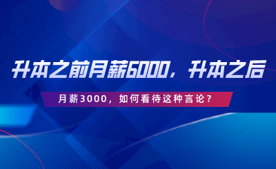 升本之前月薪6000，升本之后月薪3000，如何看待這種言論.png