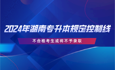 2024年湖南專升本規(guī)定控制線，不合格考生或?qū)⒉挥桎浫?png