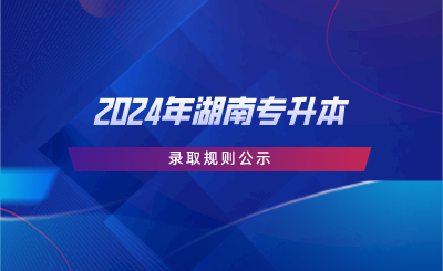 2024年湖南專升本錄取規(guī)則公示.png