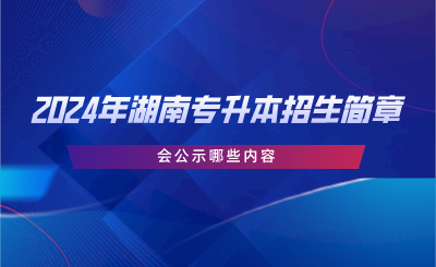 2024年湖南專升本招生簡章會(huì)公示哪些內(nèi)容.png