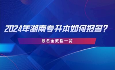 2024年湖南專升本如何報(bào)名？報(bào)名全流程一覽.png