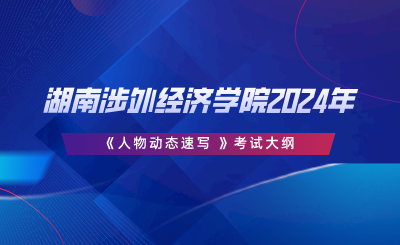 湖南涉外經(jīng)濟(jì)學(xué)院2024年專升本《人物動態(tài)速寫 》考試大綱.png