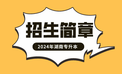 2024年湖南工學院專升本招生簡章發(fā)布