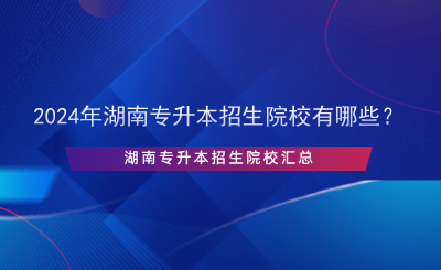 2024年湖南專升本招生院校有哪些？.png