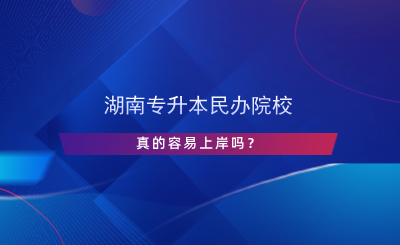 湖南專升本民辦院校真的容易上岸嗎？.png