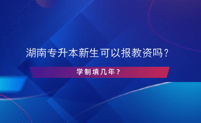 湖南專升本新生可以報(bào)教資嗎？學(xué)制填幾年？.png