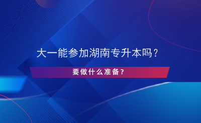 大一能參加湖南專升本嗎？要做什么準(zhǔn)備？.png