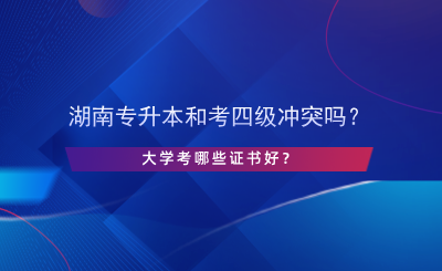 湖南專升本和考英語(yǔ)四級(jí)沖突嗎？大學(xué)考哪些證書好？.png