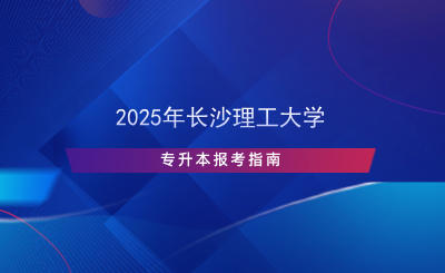 2025年長沙理工大學專升本報考指南.png