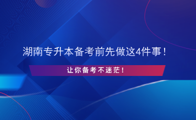 湖南專升本備考前先做這4件事！讓你備考不迷茫！.png