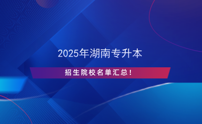 2025年湖南專升本招生院校名單匯總！.png