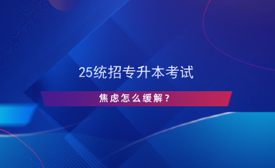 25統(tǒng)招專升本考試焦慮怎么緩解？.png