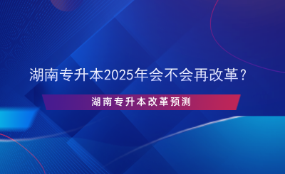 湖南專升本2025年會不會再改革？.png