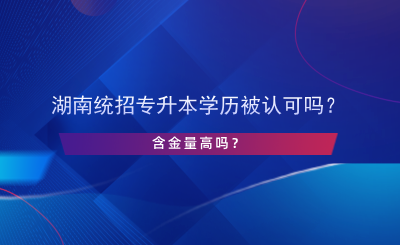 湖南統(tǒng)招專升本學歷被認可嗎？含金量高嗎？