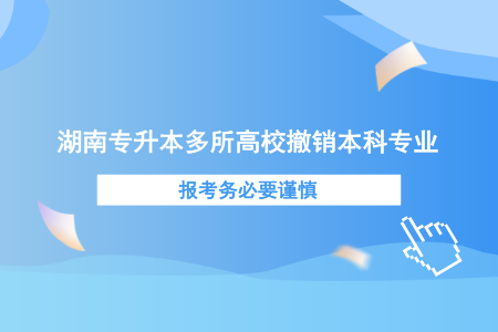 湖南專升本多所高校撤銷本科專業(yè)，報考務(wù)必要謹(jǐn)慎.png