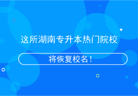 這所湖南專升本熱門院校，將恢復校名！.png