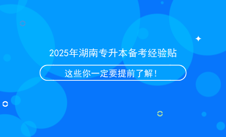 2025年湖南專升本備考經(jīng)驗貼，這些信息你一定要提前了解！.png